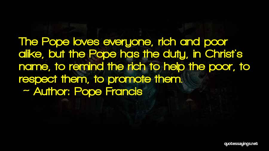 Pope Francis Quotes: The Pope Loves Everyone, Rich And Poor Alike, But The Pope Has The Duty, In Christ's Name, To Remind The