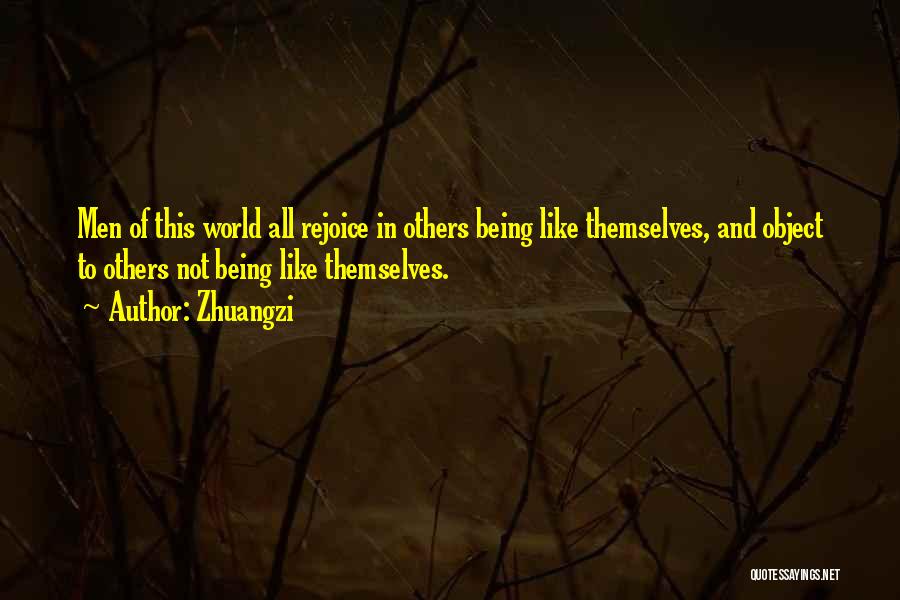 Zhuangzi Quotes: Men Of This World All Rejoice In Others Being Like Themselves, And Object To Others Not Being Like Themselves.