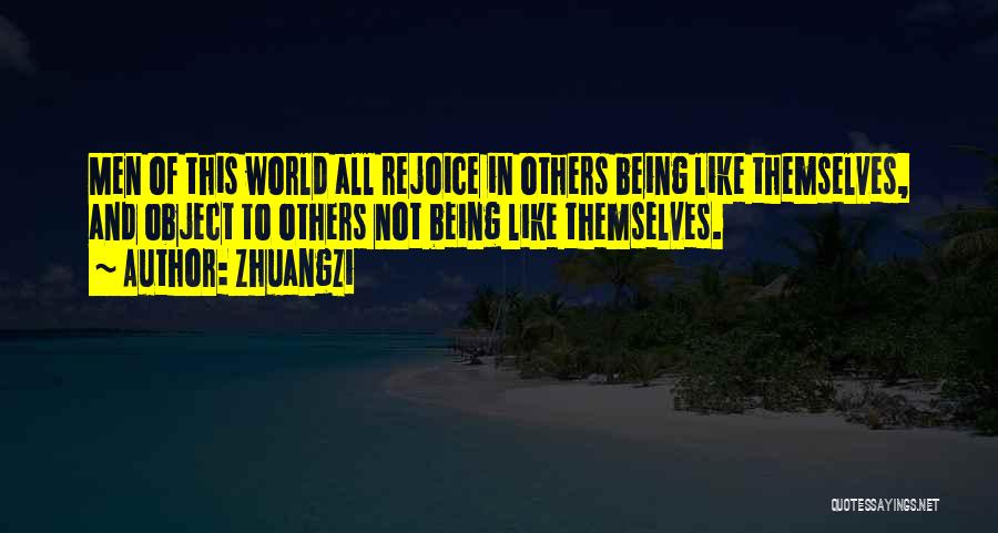 Zhuangzi Quotes: Men Of This World All Rejoice In Others Being Like Themselves, And Object To Others Not Being Like Themselves.