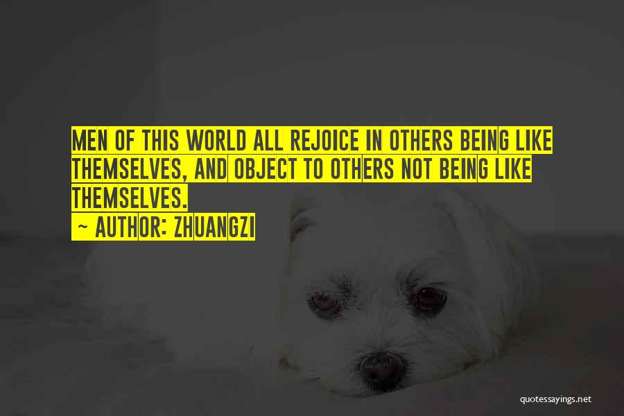 Zhuangzi Quotes: Men Of This World All Rejoice In Others Being Like Themselves, And Object To Others Not Being Like Themselves.