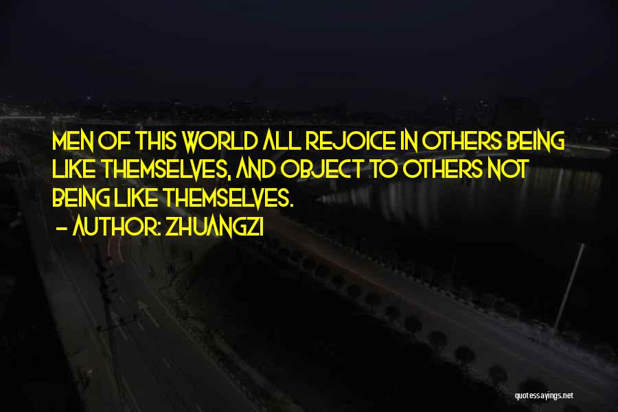 Zhuangzi Quotes: Men Of This World All Rejoice In Others Being Like Themselves, And Object To Others Not Being Like Themselves.