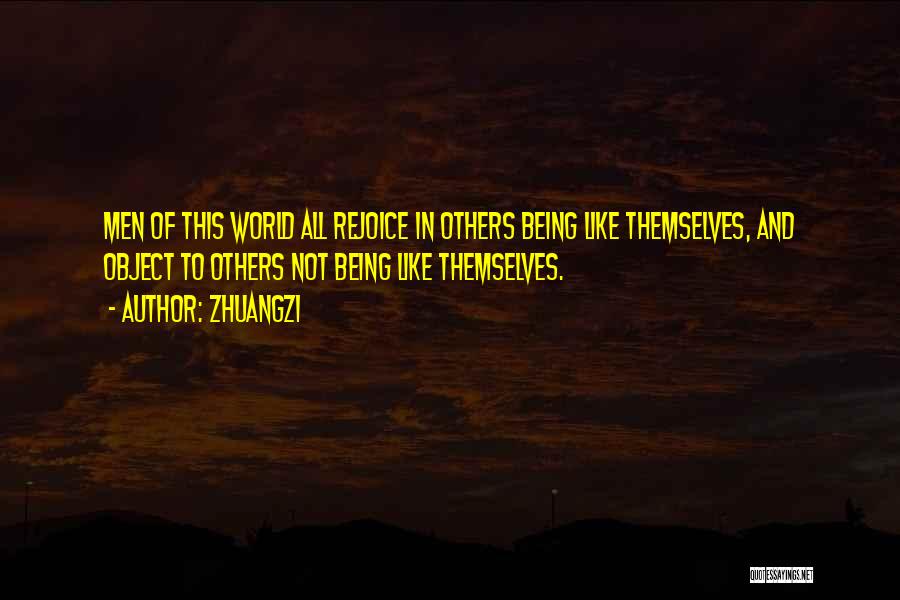 Zhuangzi Quotes: Men Of This World All Rejoice In Others Being Like Themselves, And Object To Others Not Being Like Themselves.
