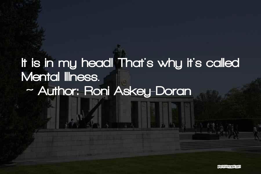 Roni Askey-Doran Quotes: It Is In My Head! That's Why It's Called Mental Illness.