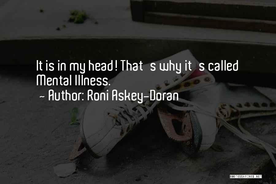 Roni Askey-Doran Quotes: It Is In My Head! That's Why It's Called Mental Illness.