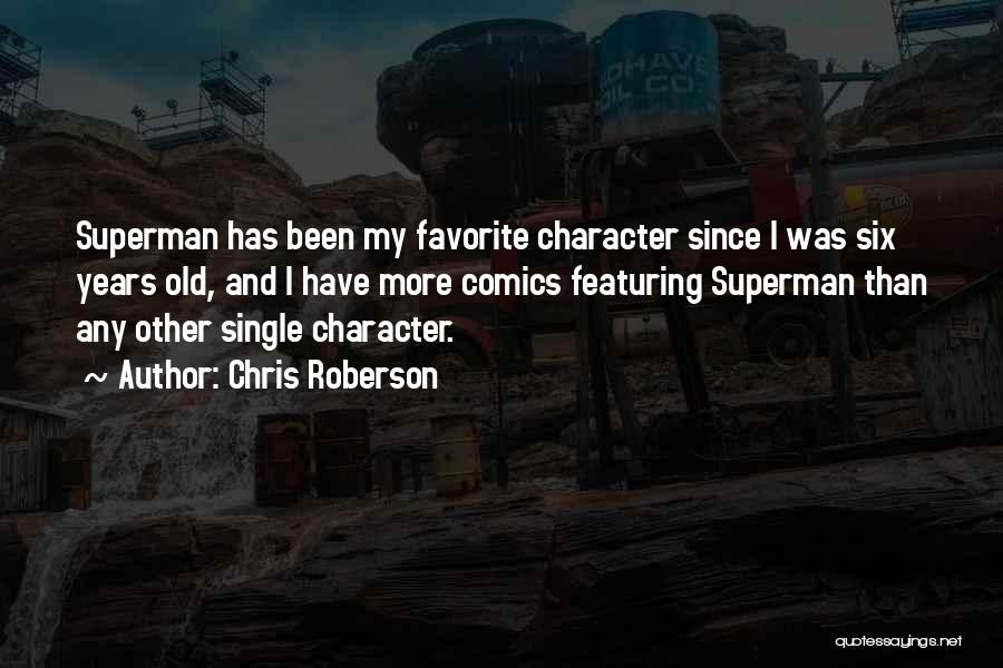 Chris Roberson Quotes: Superman Has Been My Favorite Character Since I Was Six Years Old, And I Have More Comics Featuring Superman Than