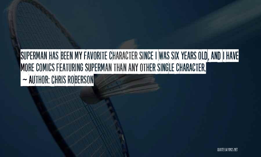 Chris Roberson Quotes: Superman Has Been My Favorite Character Since I Was Six Years Old, And I Have More Comics Featuring Superman Than