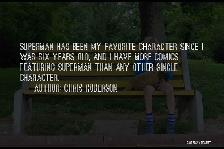 Chris Roberson Quotes: Superman Has Been My Favorite Character Since I Was Six Years Old, And I Have More Comics Featuring Superman Than