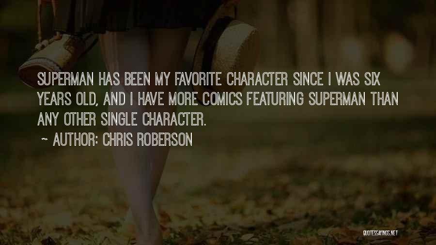 Chris Roberson Quotes: Superman Has Been My Favorite Character Since I Was Six Years Old, And I Have More Comics Featuring Superman Than