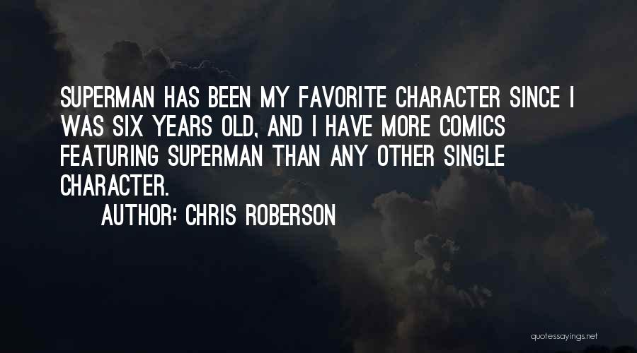 Chris Roberson Quotes: Superman Has Been My Favorite Character Since I Was Six Years Old, And I Have More Comics Featuring Superman Than