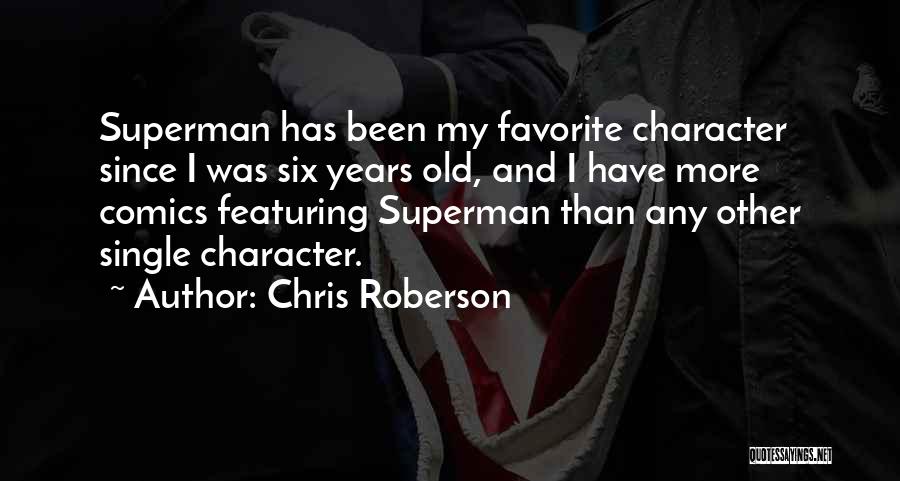 Chris Roberson Quotes: Superman Has Been My Favorite Character Since I Was Six Years Old, And I Have More Comics Featuring Superman Than