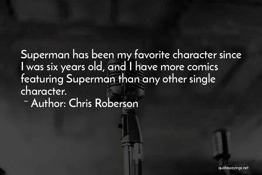 Chris Roberson Quotes: Superman Has Been My Favorite Character Since I Was Six Years Old, And I Have More Comics Featuring Superman Than