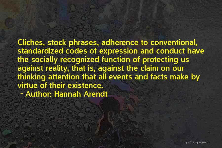 Hannah Arendt Quotes: Cliches, Stock Phrases, Adherence To Conventional, Standardized Codes Of Expression And Conduct Have The Socially Recognized Function Of Protecting Us