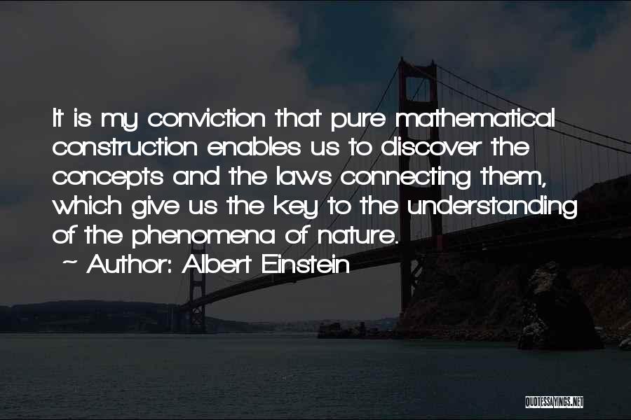 Albert Einstein Quotes: It Is My Conviction That Pure Mathematical Construction Enables Us To Discover The Concepts And The Laws Connecting Them, Which