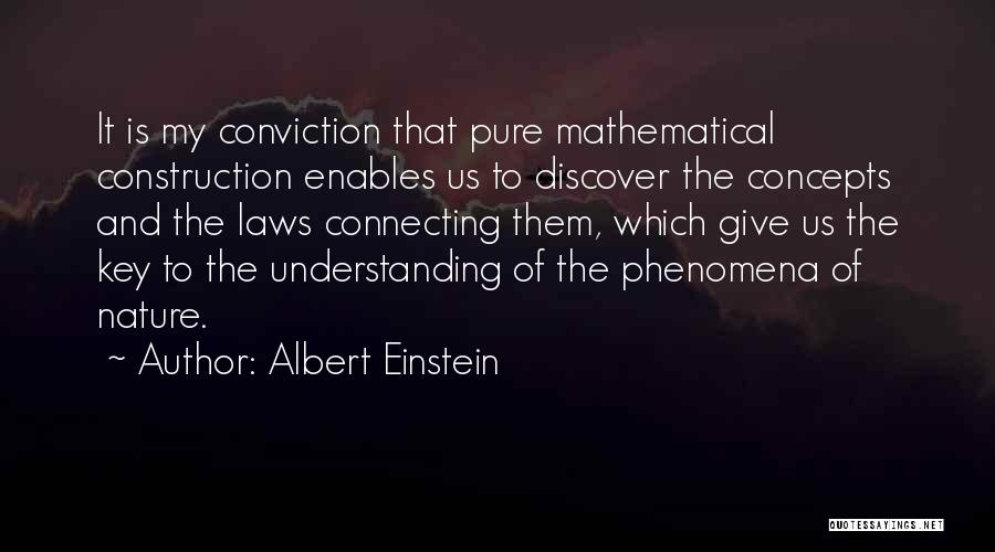 Albert Einstein Quotes: It Is My Conviction That Pure Mathematical Construction Enables Us To Discover The Concepts And The Laws Connecting Them, Which