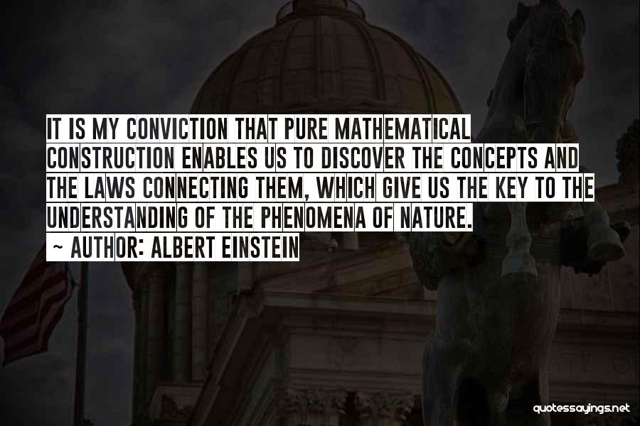 Albert Einstein Quotes: It Is My Conviction That Pure Mathematical Construction Enables Us To Discover The Concepts And The Laws Connecting Them, Which