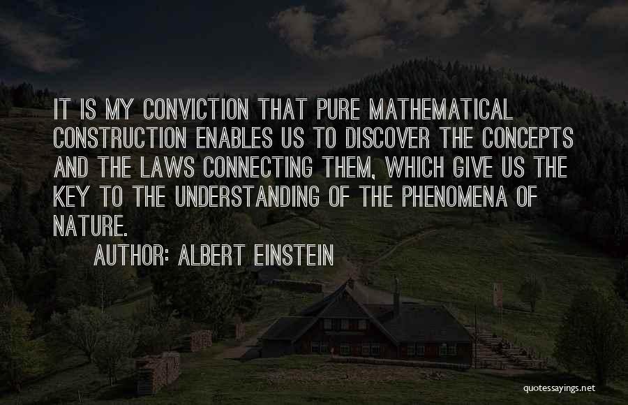 Albert Einstein Quotes: It Is My Conviction That Pure Mathematical Construction Enables Us To Discover The Concepts And The Laws Connecting Them, Which