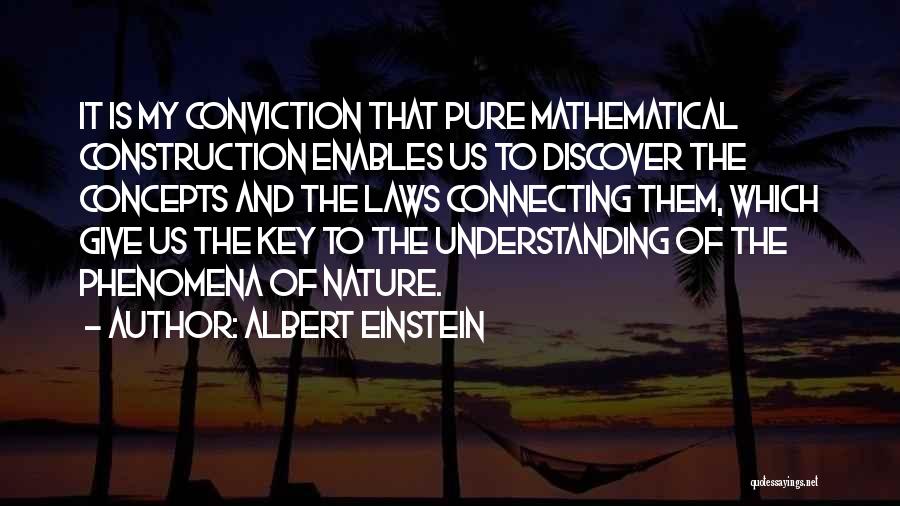 Albert Einstein Quotes: It Is My Conviction That Pure Mathematical Construction Enables Us To Discover The Concepts And The Laws Connecting Them, Which