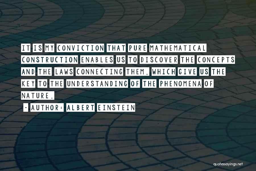 Albert Einstein Quotes: It Is My Conviction That Pure Mathematical Construction Enables Us To Discover The Concepts And The Laws Connecting Them, Which