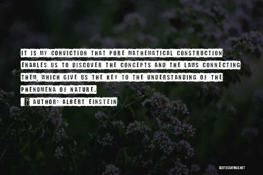 Albert Einstein Quotes: It Is My Conviction That Pure Mathematical Construction Enables Us To Discover The Concepts And The Laws Connecting Them, Which