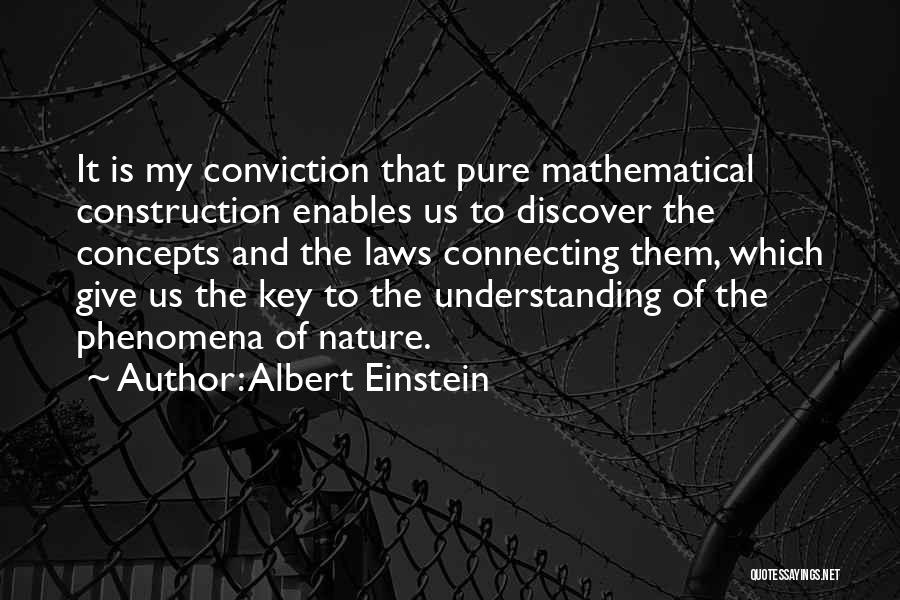 Albert Einstein Quotes: It Is My Conviction That Pure Mathematical Construction Enables Us To Discover The Concepts And The Laws Connecting Them, Which