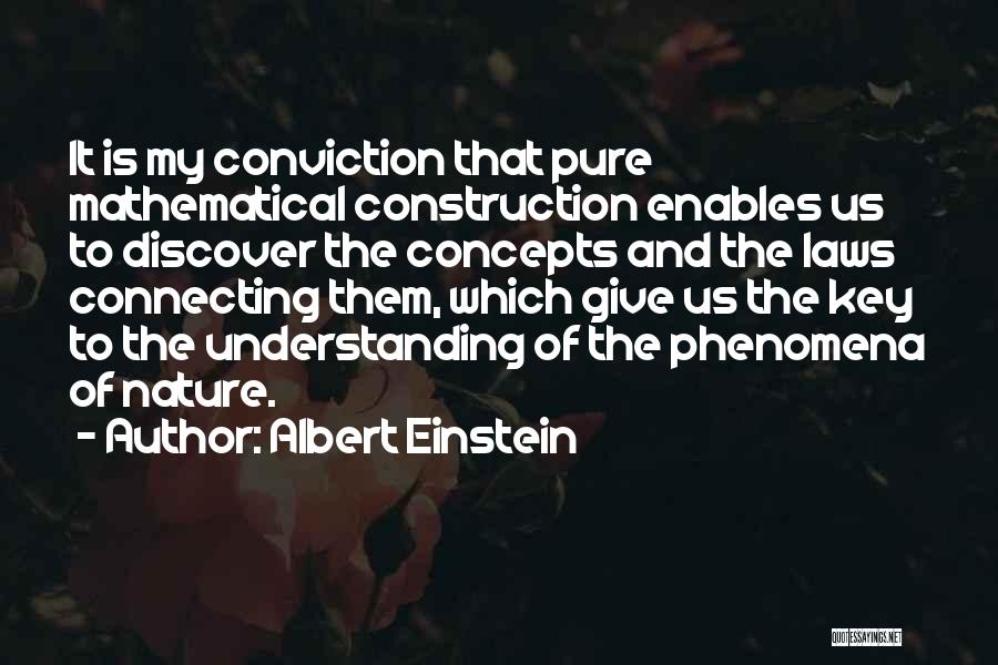 Albert Einstein Quotes: It Is My Conviction That Pure Mathematical Construction Enables Us To Discover The Concepts And The Laws Connecting Them, Which