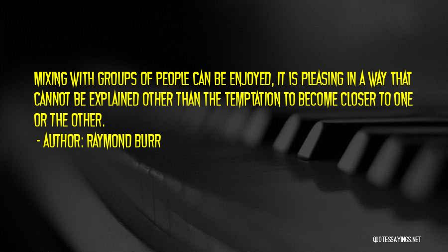 Raymond Burr Quotes: Mixing With Groups Of People Can Be Enjoyed, It Is Pleasing In A Way That Cannot Be Explained Other Than