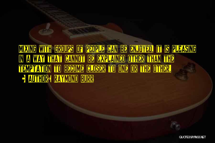 Raymond Burr Quotes: Mixing With Groups Of People Can Be Enjoyed, It Is Pleasing In A Way That Cannot Be Explained Other Than