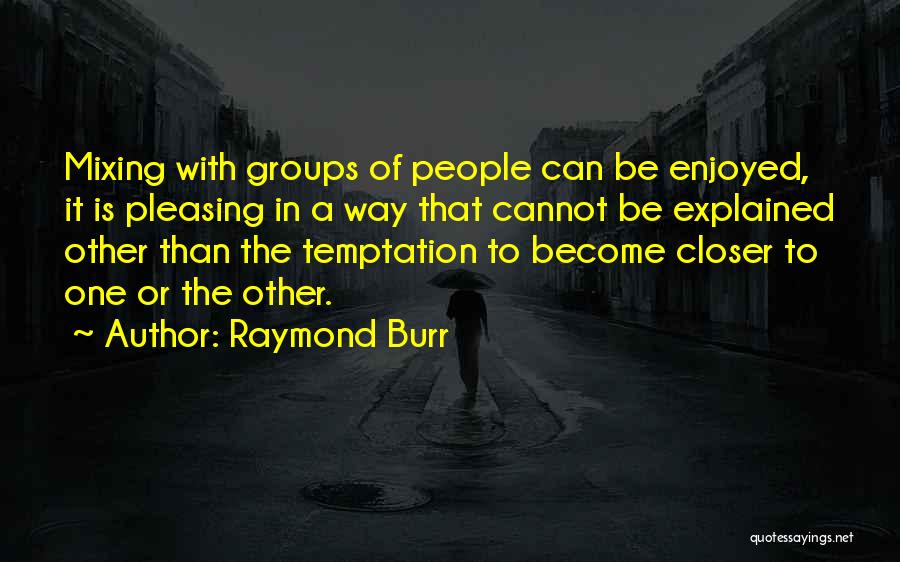 Raymond Burr Quotes: Mixing With Groups Of People Can Be Enjoyed, It Is Pleasing In A Way That Cannot Be Explained Other Than