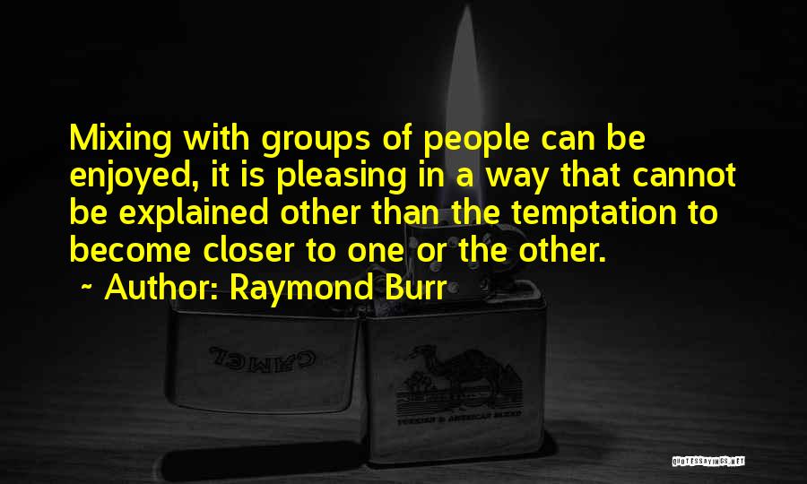 Raymond Burr Quotes: Mixing With Groups Of People Can Be Enjoyed, It Is Pleasing In A Way That Cannot Be Explained Other Than