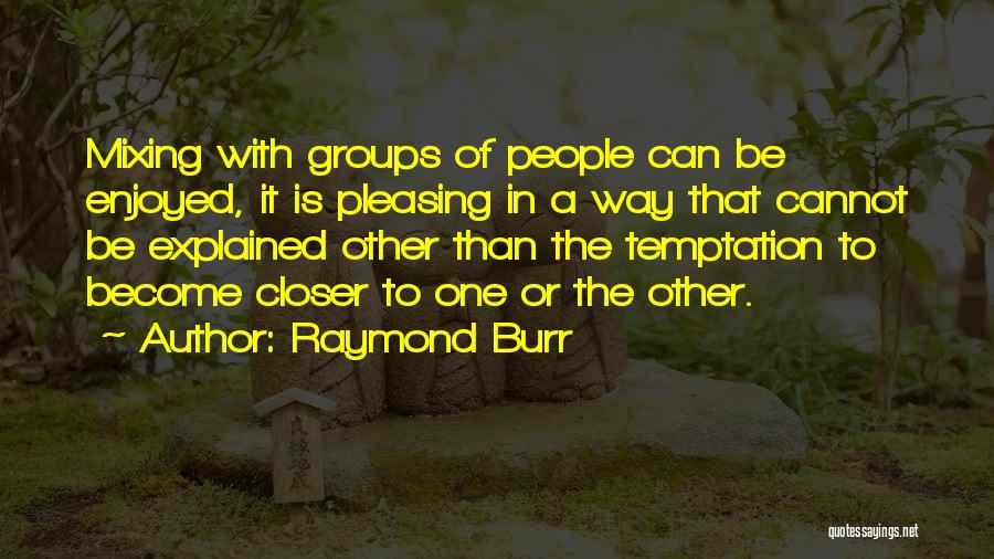 Raymond Burr Quotes: Mixing With Groups Of People Can Be Enjoyed, It Is Pleasing In A Way That Cannot Be Explained Other Than