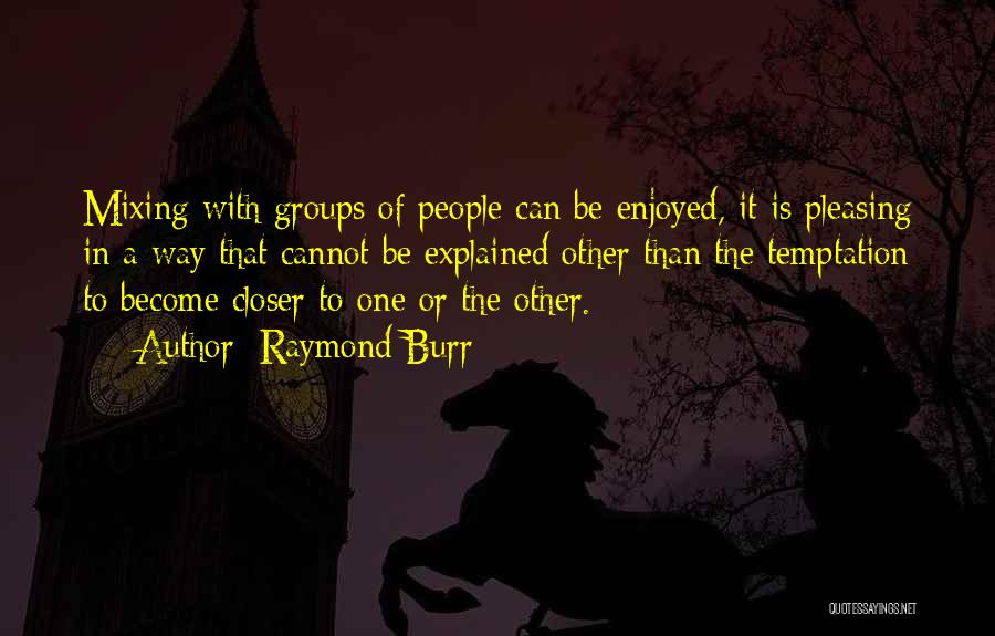 Raymond Burr Quotes: Mixing With Groups Of People Can Be Enjoyed, It Is Pleasing In A Way That Cannot Be Explained Other Than