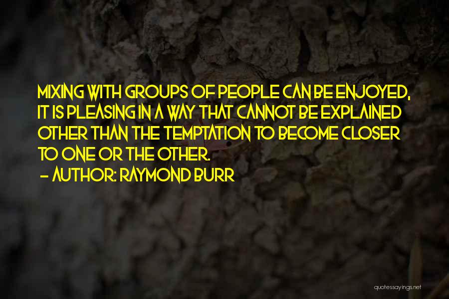 Raymond Burr Quotes: Mixing With Groups Of People Can Be Enjoyed, It Is Pleasing In A Way That Cannot Be Explained Other Than