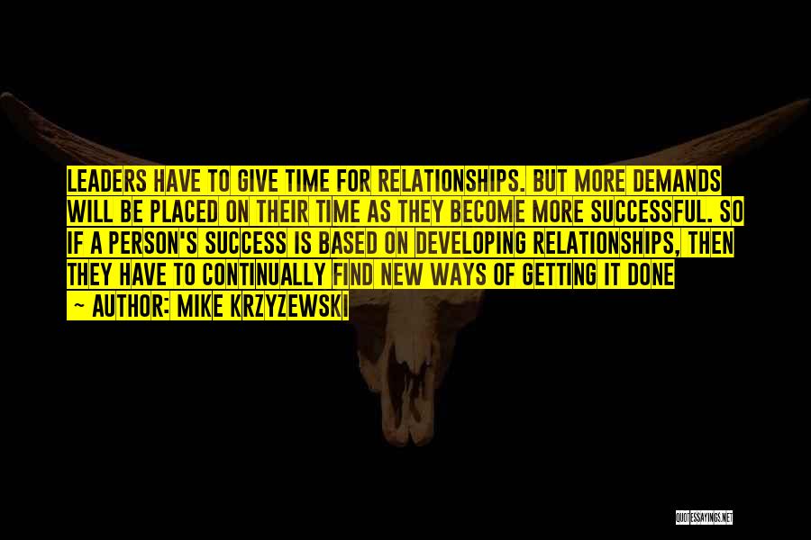 Mike Krzyzewski Quotes: Leaders Have To Give Time For Relationships. But More Demands Will Be Placed On Their Time As They Become More