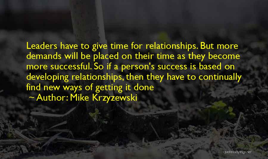 Mike Krzyzewski Quotes: Leaders Have To Give Time For Relationships. But More Demands Will Be Placed On Their Time As They Become More