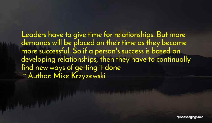 Mike Krzyzewski Quotes: Leaders Have To Give Time For Relationships. But More Demands Will Be Placed On Their Time As They Become More