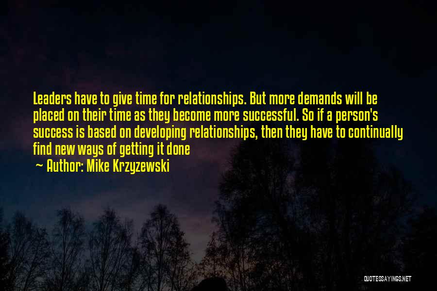 Mike Krzyzewski Quotes: Leaders Have To Give Time For Relationships. But More Demands Will Be Placed On Their Time As They Become More