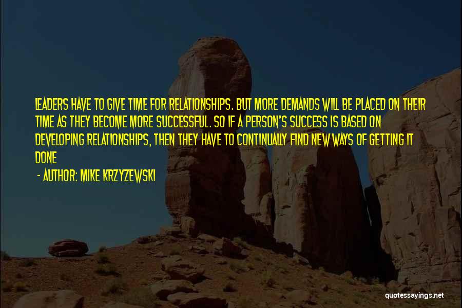 Mike Krzyzewski Quotes: Leaders Have To Give Time For Relationships. But More Demands Will Be Placed On Their Time As They Become More