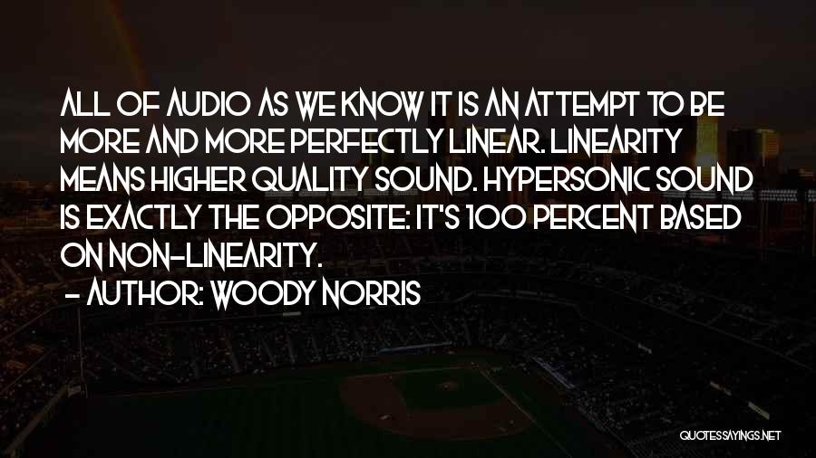 Woody Norris Quotes: All Of Audio As We Know It Is An Attempt To Be More And More Perfectly Linear. Linearity Means Higher
