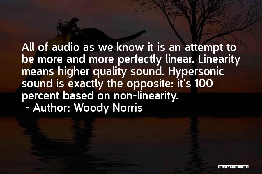 Woody Norris Quotes: All Of Audio As We Know It Is An Attempt To Be More And More Perfectly Linear. Linearity Means Higher