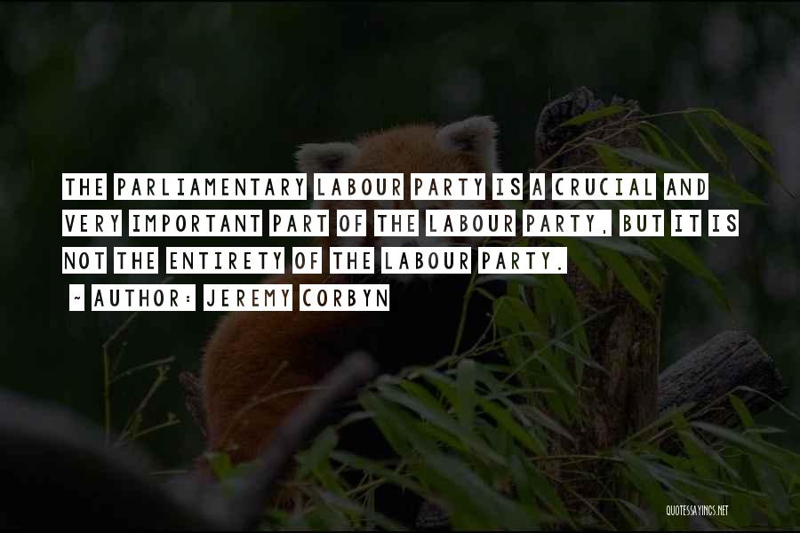 Jeremy Corbyn Quotes: The Parliamentary Labour Party Is A Crucial And Very Important Part Of The Labour Party, But It Is Not The