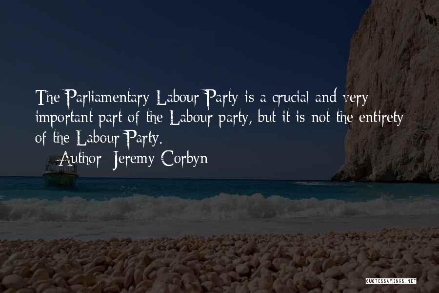 Jeremy Corbyn Quotes: The Parliamentary Labour Party Is A Crucial And Very Important Part Of The Labour Party, But It Is Not The