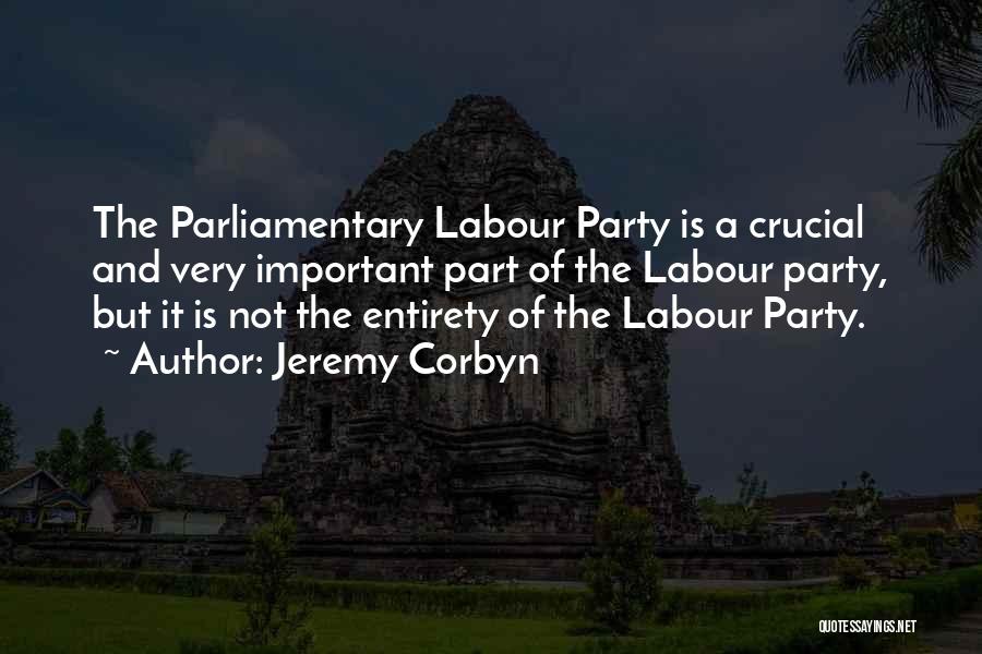 Jeremy Corbyn Quotes: The Parliamentary Labour Party Is A Crucial And Very Important Part Of The Labour Party, But It Is Not The