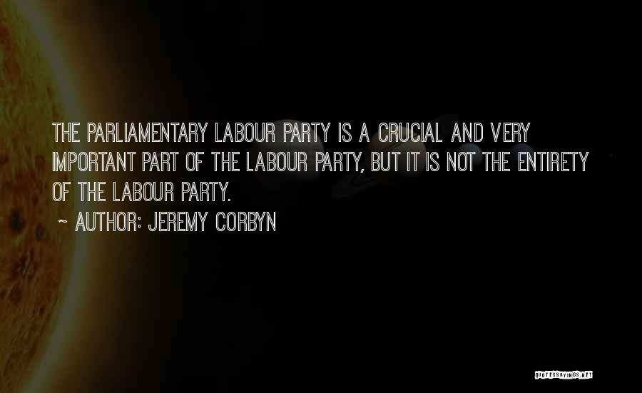 Jeremy Corbyn Quotes: The Parliamentary Labour Party Is A Crucial And Very Important Part Of The Labour Party, But It Is Not The