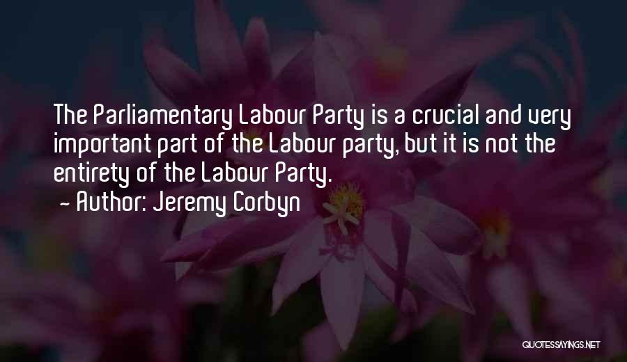 Jeremy Corbyn Quotes: The Parliamentary Labour Party Is A Crucial And Very Important Part Of The Labour Party, But It Is Not The