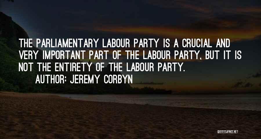 Jeremy Corbyn Quotes: The Parliamentary Labour Party Is A Crucial And Very Important Part Of The Labour Party, But It Is Not The
