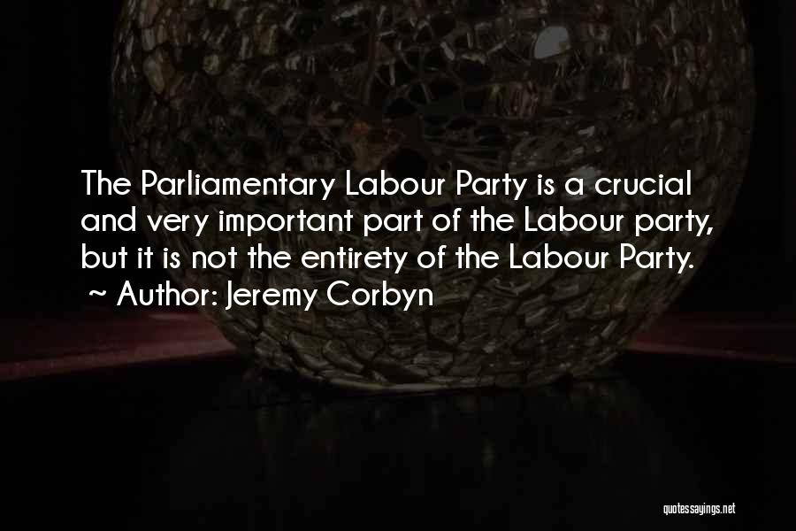 Jeremy Corbyn Quotes: The Parliamentary Labour Party Is A Crucial And Very Important Part Of The Labour Party, But It Is Not The