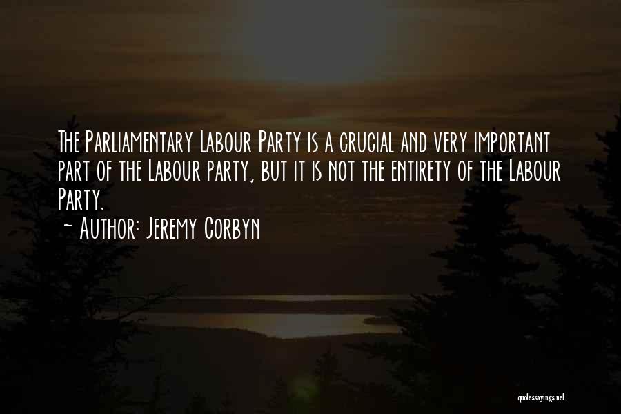 Jeremy Corbyn Quotes: The Parliamentary Labour Party Is A Crucial And Very Important Part Of The Labour Party, But It Is Not The