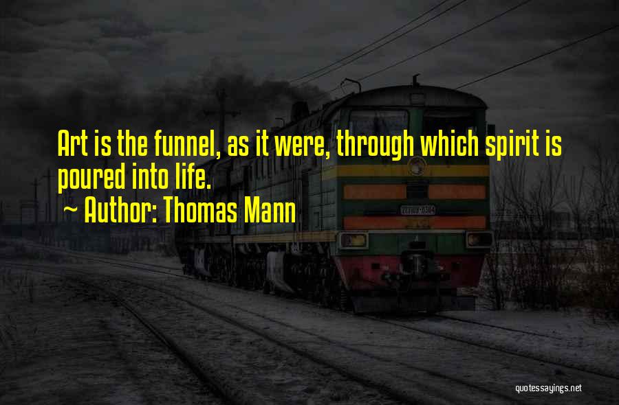 Thomas Mann Quotes: Art Is The Funnel, As It Were, Through Which Spirit Is Poured Into Life.