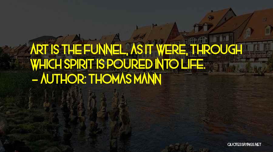 Thomas Mann Quotes: Art Is The Funnel, As It Were, Through Which Spirit Is Poured Into Life.