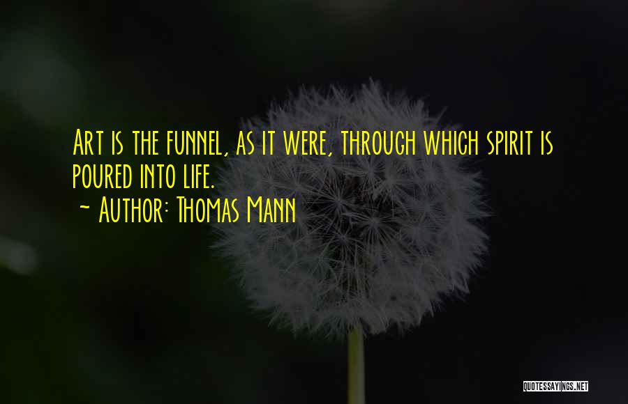 Thomas Mann Quotes: Art Is The Funnel, As It Were, Through Which Spirit Is Poured Into Life.